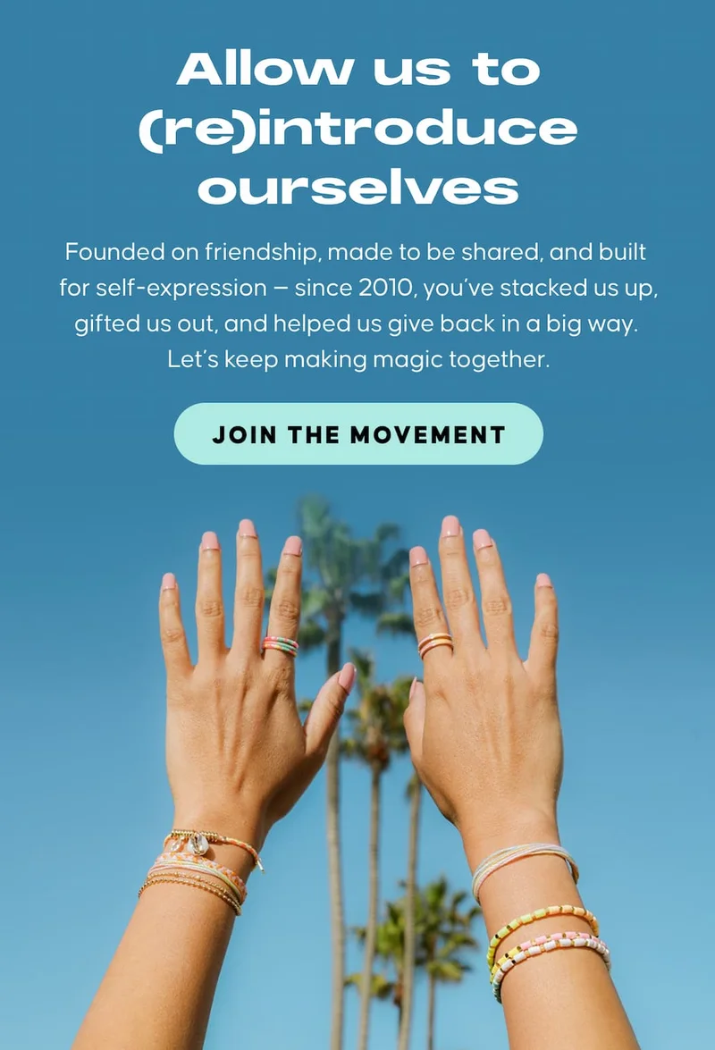 Allow us to (re)introduce ourselves. Founded on friendship, made to be shared, and built for self-expression — since 2010, you’ve stacked us up, gifted us out, and helped us give back in a big way. Let’s keep making magic together. JOIN THE MOVEMENT