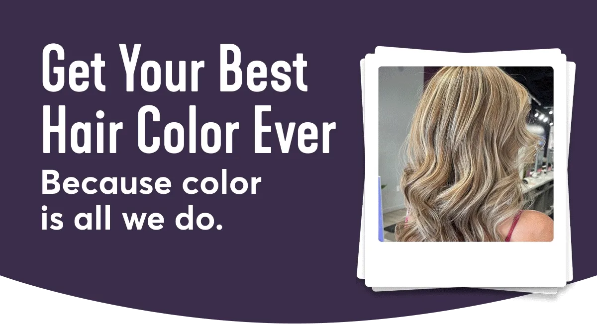 Get your best hair color ever because color is all we do.