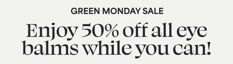 GREEN MONDAY SALE Enjoy 50% off all eye balms!