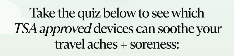Take the quiz below to see which TSA approved devices can soothe your travel aches + soreness: