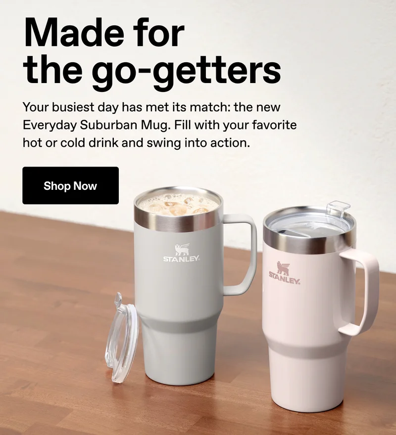Made for the go-getters. Your busiest day has met its match: the new Everyday Suburban Mug. Fill with your favorite hot or cold drink and swing into action. Shop Now