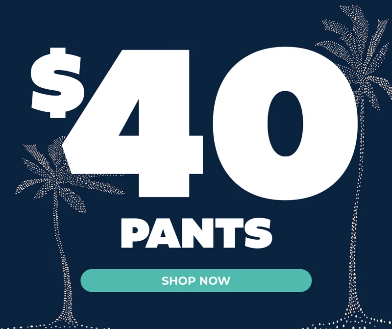 HOT SUMMER DEALS: $40 PANTS - Shop Now!