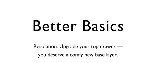 Better basics                                            resolution:  Upgrade your top drawer - you deserve a comfy new base layer.