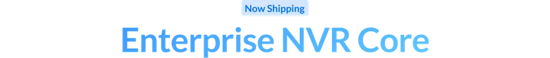 Now Shipping: Enterprise NVR Core