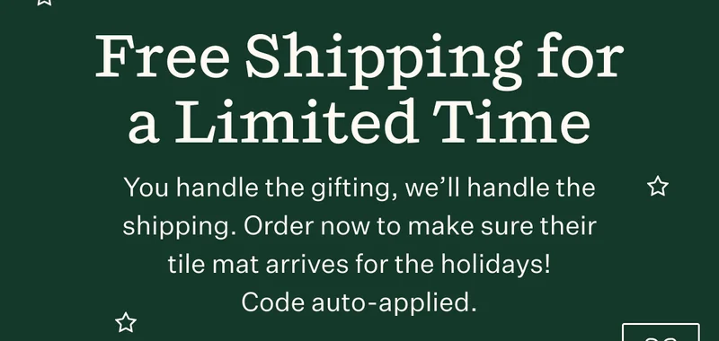 Free Shipping for a Limited Time | You handle the gifting, we'll handle the shipping. Order now to make sure their tile mat arrives for the holidays! Code auto-applied.