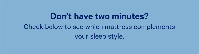 Don't have two minutes? Check below to see which mattress complements your sleep style.