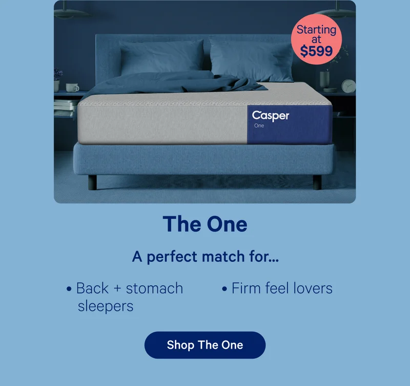 The One Starting at $599; A perfect match for... back + stomach sleepers, firm feel lovers