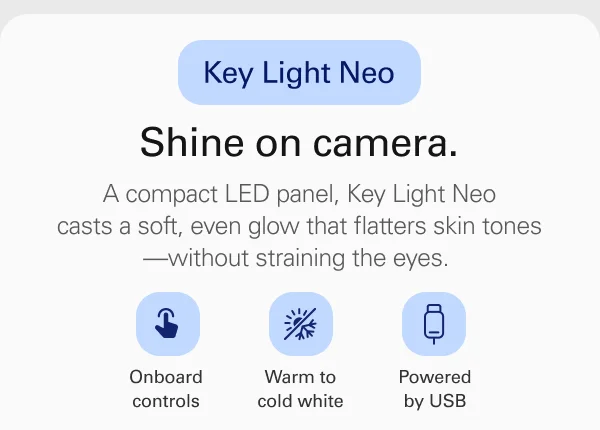 Key Light Neo. Shine on camera. A compact LED panel, Key Light Neo casts a soft, even glow that flatters skin tones—without straining the eyes.