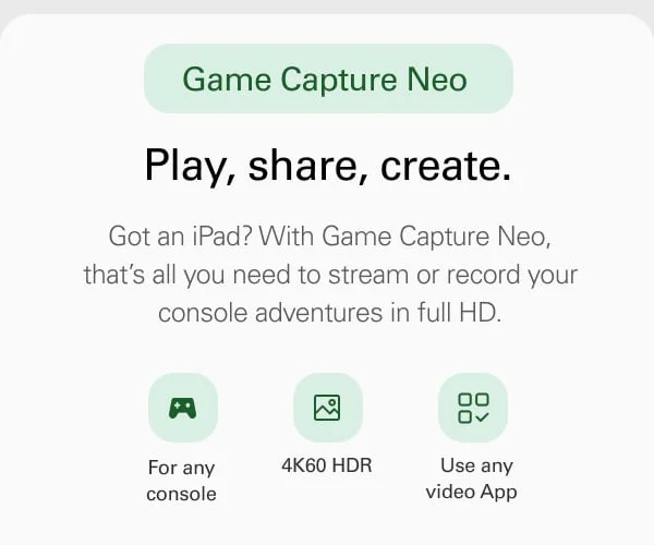 Game Capture Neo. Play, share, create. Got an iPad? With Game Capture Neo, that’s all you need to stream or record your console adventures in full HD..