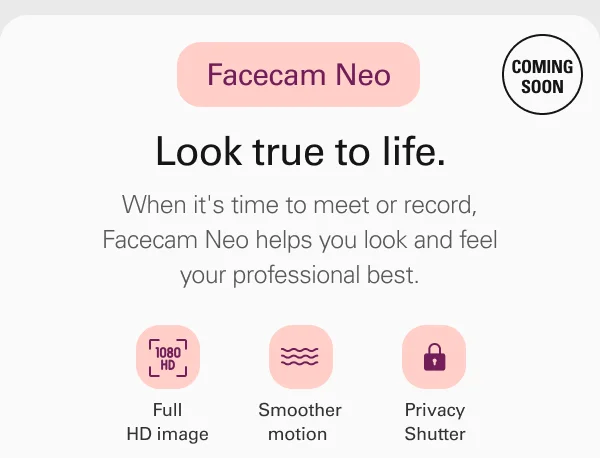 Facecam Neo. Look true to life. When it's time to meet or record, Facecam Neo helps you look and feel your professional best.
