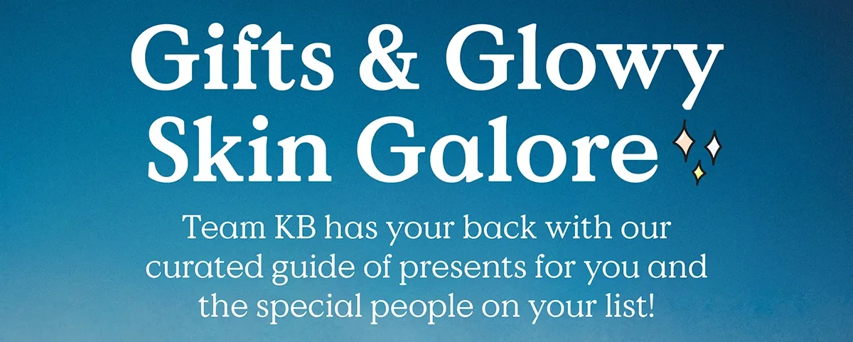Gift & Glowy Skin Galore - Team KB has your back with our curated guide of present for you and the special people on your list.