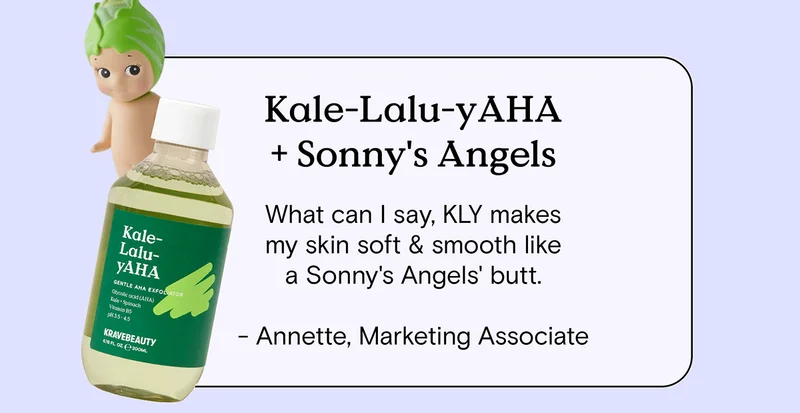 Kale-Lalu-yAHA and Sonny's Angels: What can I say, KLY makes my skin soft and smooth like a Sonny's Angels' butt. - Annette, Marketing Associate