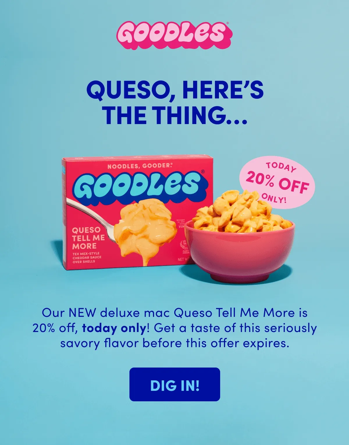 Our NEW deluxe mac Queso Tell Me More is 20% off, today only! Get a taste of this seriously savory flavor before this offer expires.