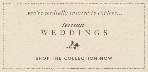 You're cordially invited to explore Terrain Weddings. Shop the collection now.