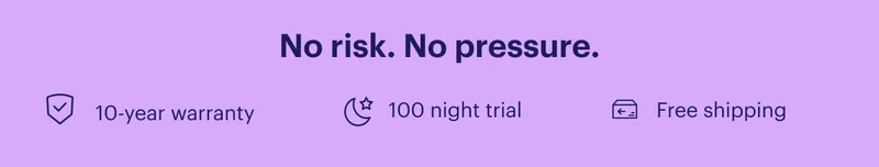 No risk. No pressure. 10-year warranty. 100 night trial. Free shipping