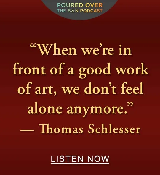 POURED OVER: THE B&N PODCAST | ''When we’re in front of a good work of art, we don't feel alone anymore.'' — Thomas Schlesser - LISTEN NOW