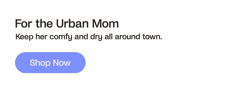 For the Urban Mom. Keep her comfy and dry all around town. Shop Now