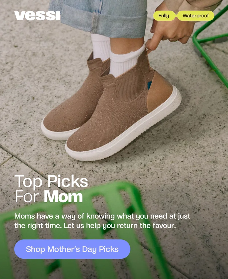 Vessi. Fully Waterproof. Top Picks For Your Mom. Moms have a way of knowing what you need at just the right time. Let us help you return the favour. Shop Mother's Day Picks