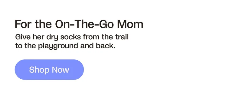 For the On-The-Go Mom. Give her dry socks from the trail to the playground and back. Shop Now