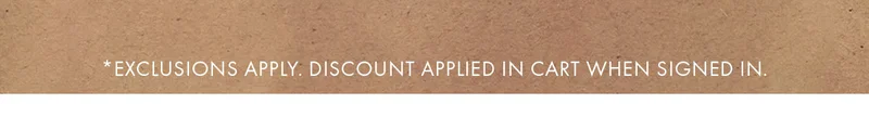 *exclusions apply. Discount applied in cart when signed in.