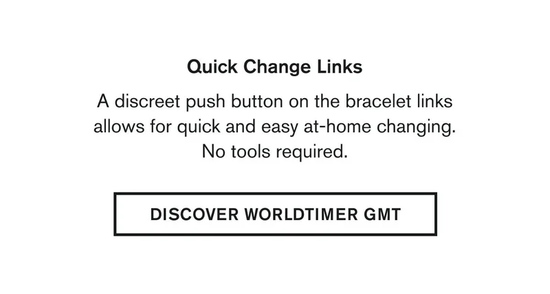 Quick Change Links  | BODY: A discreet push button on the bracelet links allows for quick and easy at-home changing. No tools required. | DISCOVER WORLDTIMER GMT