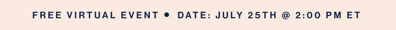 Free Virtual Event     DATE: July 25th @ 2:00 PM ET