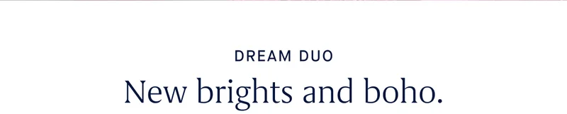 DREAM DUO New brights and boho.