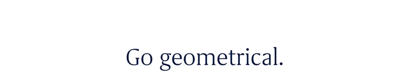 Go geometrical.