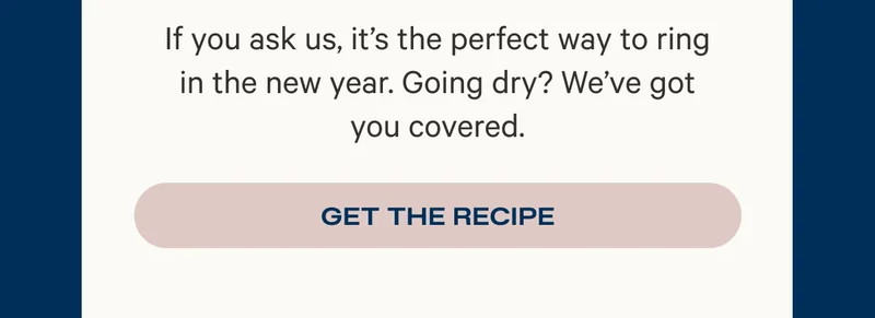If you ask us, it’s the perfect way to ring in the new year. Going dry? We’ve got you covered.