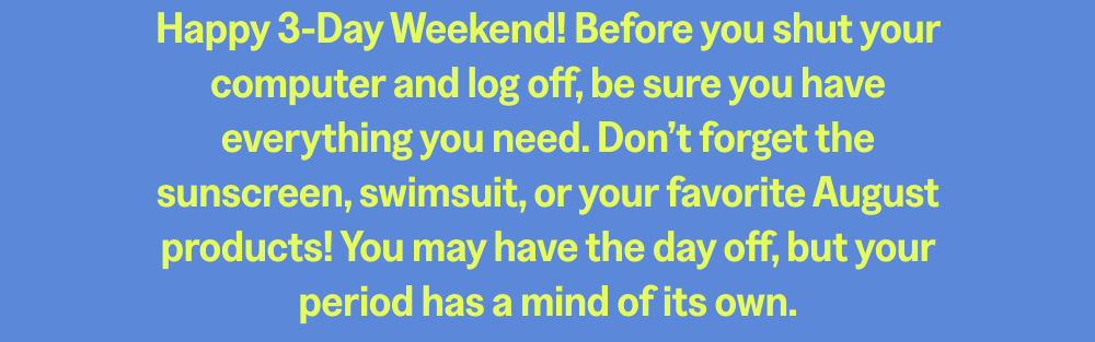 Happy 3-Day Weekend! Before you shut your computer and log off, be sure you have everything you need.