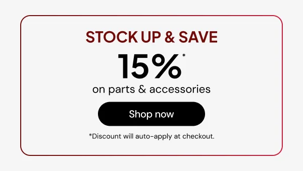 Stock up & save 15% off* parts & accessories *Discount will auto-apply at checkout.