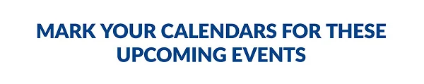 MARK YOUR CALENDARS FOR THESE UPCOMING EVENTS