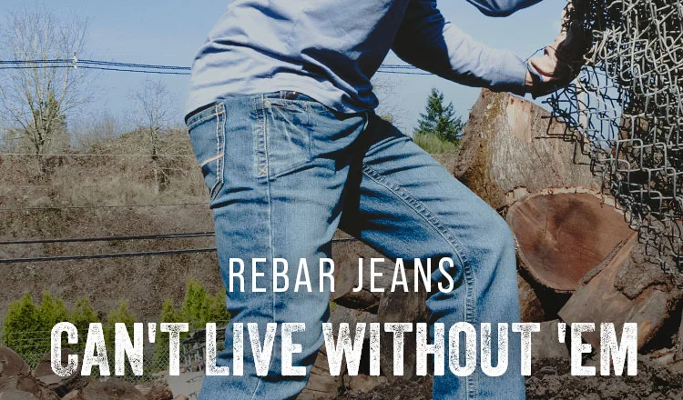 REBAR JEANS. CAN'T LIVE WITHOUT 'EM