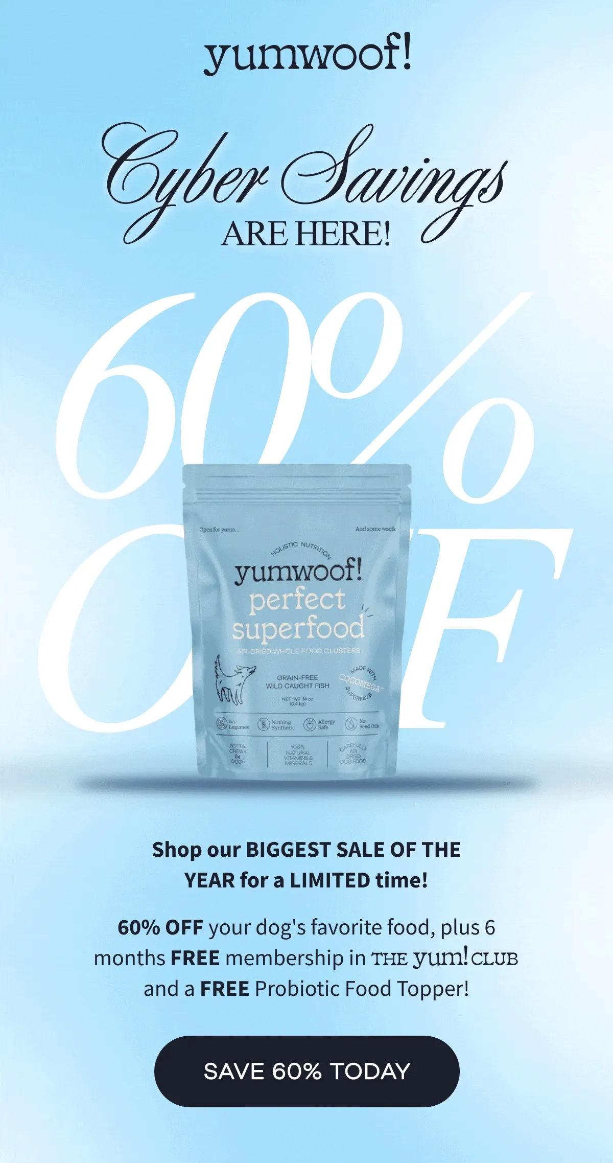 yumwoof! | Cyber Savings Are Here! | Shop our BIGGEST SALE OF THE YEAR for a LIMITED time! 60% OFF your dog's favorite food, plus 6 months FREE membership in and a FREE Probiotic Food Topper! | SAVE 60% TODAY