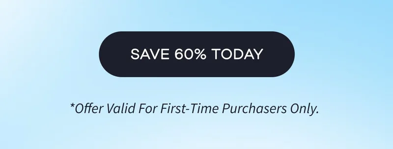SAVE 60% TODAY | *Offer Valid For First-Time Purchasers Only.