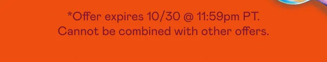 *Offer expires 10/30 at 11:59pm PT. Cannot be combined with other offers.