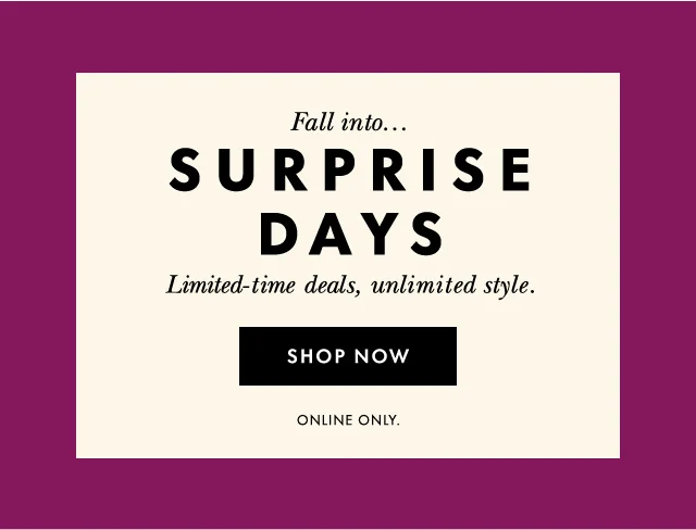 Fall into.. Surprise Days Limited-time deals, unlimited style. Online only.