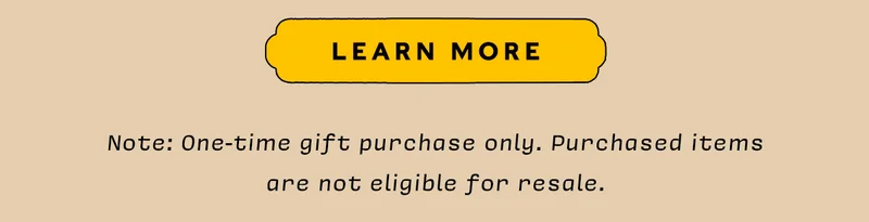 LEARN MORE    Note: One-time gift purchase only. Purchased items are not eligible for resale.