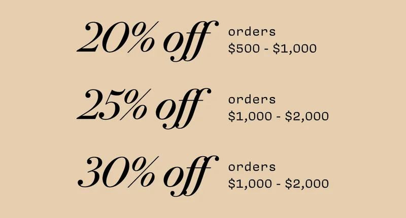 20% off orders $500 - $1,000 25% off orders $1,000 - $2,000 30% off orders $2,000+