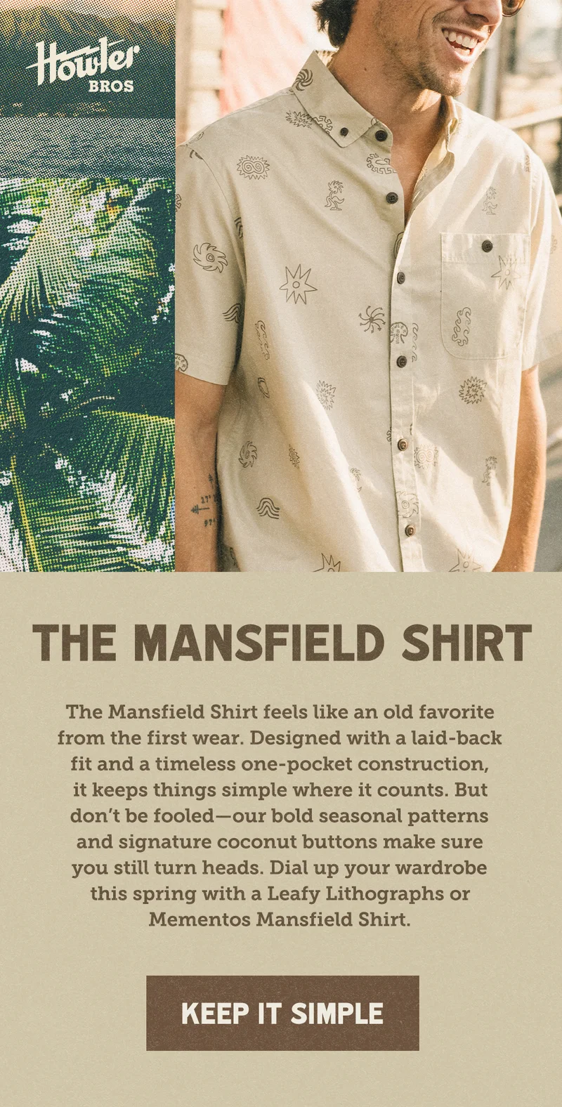 The Mansfield Shirt feels like an old favorite from the first wear. Designed with a laid-back fit and a timeless one-pocket construction, it keeps things simple where it counts. But don’t be fooled—our bold seasonal patterns and signature coconut buttons make sure you still turn heads. Dial up your wardrobe this spring with a Leafy Lithographs or Mementos Mansfield Shirt.