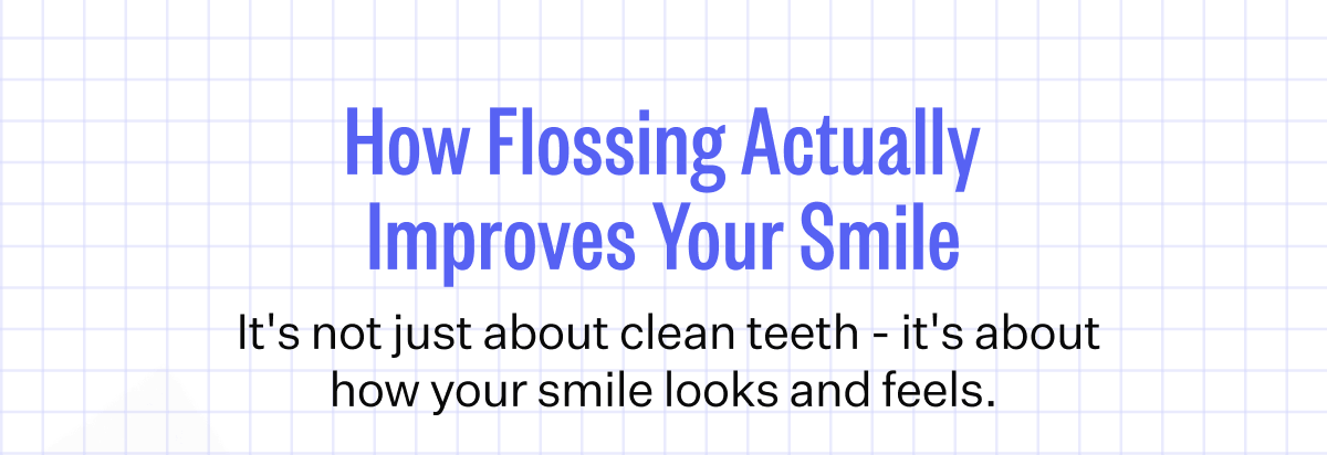 How Flossing Actually Improves Your Smile | &nbsp;It's not just about clean teeth - it's about how your smile looks and feels.