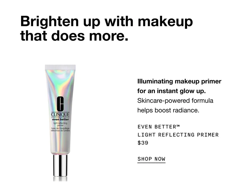 Brighten up with makeup that does more. | Illuminating makeup primer for an instant glow up. Skincare-powered formula helps boost radiance. Even Better™ Light Reflecting Primer $39 | SHOP NOW