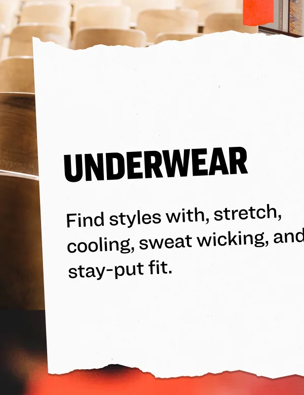 Underwear Find styles with, stretch, cooling, sweat wicking, and stay-put fit.