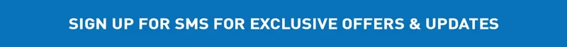 SIGN UP FOR SMS FOR EXCLUSIVE OFFERS & UPDATES