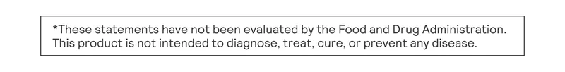 These statements have not been evaluated by the Food and Drug Administration. This product is not intended to diagnose, treat, cure, or prevent any disease.