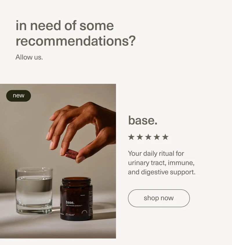 in need of some recommendations? Allow us. | new | base. | Your daily ritual for urinary tract, immune, and digestive support. | [ shop now ]
