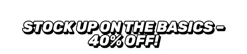 Stock up on the basics | 40% Off