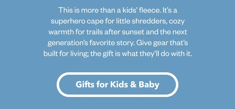 This is more than a kids’ fleece. It’s a superhero cape for little shredders, cozy warmth for trails after sunset and the next generation’s favorite story. Give gear that’s built for living; the gift is what they’ll do with it.