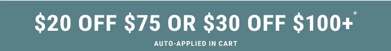 $20 off $75 or $30 off $100* Auto-Applied In Cart