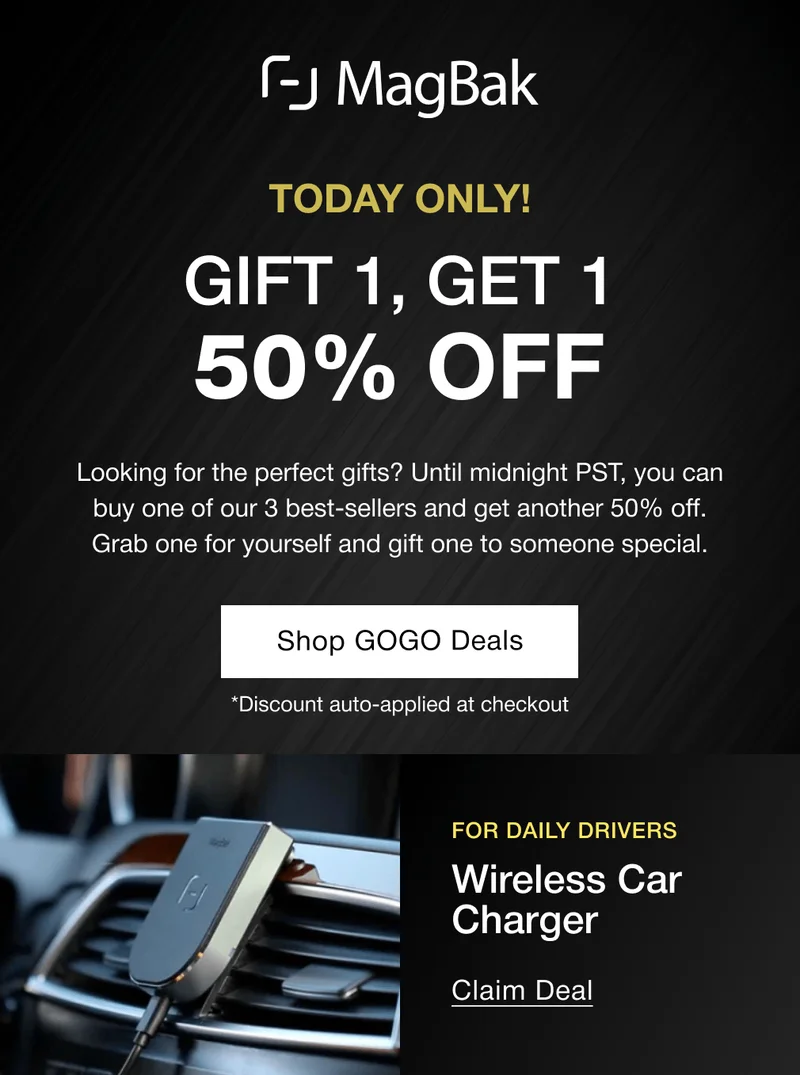 Today Only! Gift 1, Get 1 50% off. Looking for the perfect gifts? Until midnight PST, you can buy one of our 3 best-sellers and get another 50% off. Grab one for yourself and gift one to someone special. Shop GOGO Deals *Discount auto-applied at checkout. For Daily Drivers: Wireless Car Charger Claim Deal